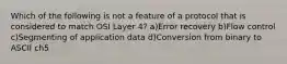 Which of the following is not a feature of a protocol that is considered to match OSI Layer 4? a)Error recovery b)Flow control c)Segmenting of application data d)Conversion from binary to ASCII ch5