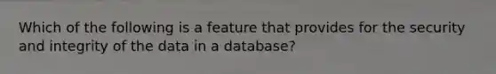 Which of the following is a feature that provides for the security and integrity of the data in a database?