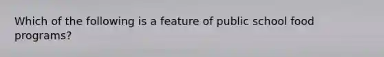 Which of the following is a feature of public school food programs?