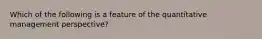 Which of the following is a feature of the quantitative management perspective?