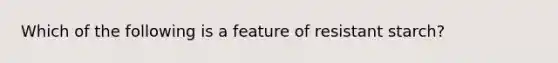 Which of the following is a feature of resistant starch?