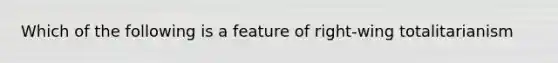 Which of the following is a feature of right-wing totalitarianism