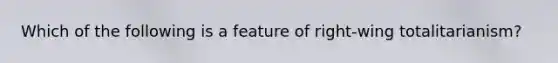 Which of the following is a feature of right-wing totalitarianism?