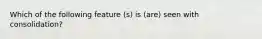 Which of the following feature (s) is (are) seen with consolidation?