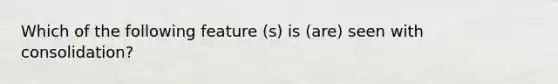 Which of the following feature (s) is (are) seen with consolidation?