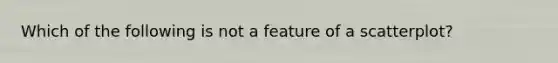 Which of the following is not a feature of a scatterplot?