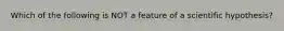 Which of the following is NOT a feature of a scientific hypothesis?