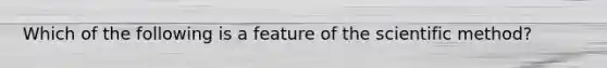 Which of the following is a feature of the scientific​ method?