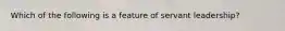 Which of the following is a feature of servant leadership?