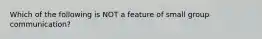 Which of the following is NOT a feature of small group communication?