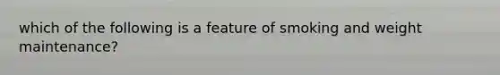 which of the following is a feature of smoking and weight maintenance?