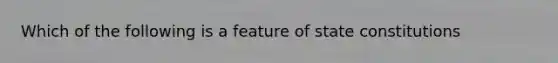 Which of the following is a feature of state constitutions