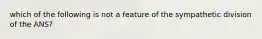 which of the following is not a feature of the sympathetic division of the ANS?