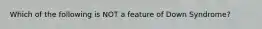 Which of the following is NOT a feature of Down Syndrome?