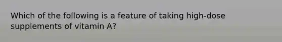 Which of the following is a feature of taking high-dose supplements of vitamin A?