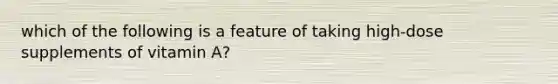 which of the following is a feature of taking high-dose supplements of vitamin A?