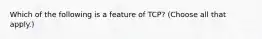 Which of the following is a feature of TCP? (Choose all that apply.)