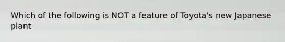Which of the following is NOT a feature of Toyota's new Japanese plant