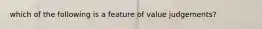 which of the following is a feature of value judgements?