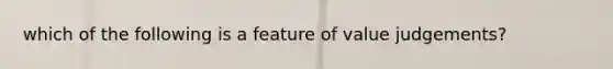 which of the following is a feature of value judgements?