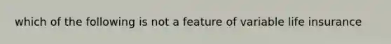 which of the following is not a feature of variable life insurance