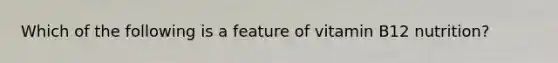 Which of the following is a feature of vitamin B12 nutrition?