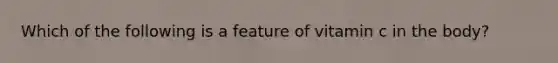 Which of the following is a feature of vitamin c in the body?