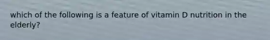 which of the following is a feature of vitamin D nutrition in the elderly?