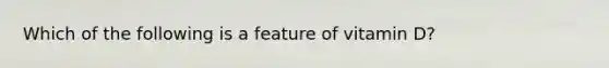 Which of the following is a feature of vitamin D?