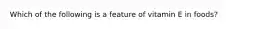 Which of the following is a feature of vitamin E in foods?