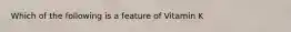 Which of the following is a feature of Vitamin K