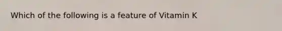 Which of the following is a feature of Vitamin K