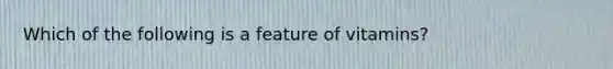 Which of the following is a feature of vitamins?