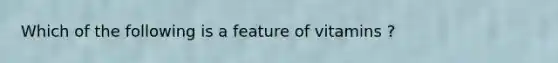 Which of the following is a feature of vitamins ?