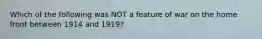 Which of the following was NOT a feature of war on the home front between 1914 and 1919?