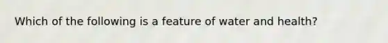 Which of the following is a feature of water and health?