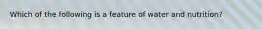 Which of the following is a feature of water and nutrition?