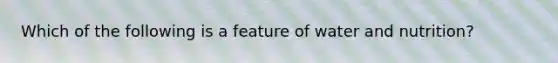 Which of the following is a feature of water and nutrition?