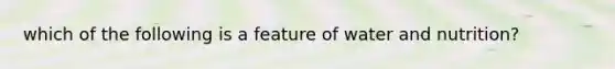 which of the following is a feature of water and nutrition?