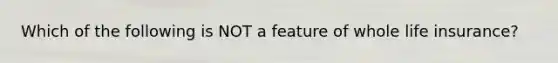Which of the following is NOT a feature of whole life insurance?