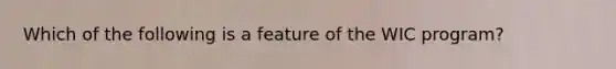 Which of the following is a feature of the WIC program?