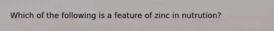 Which of the following is a feature of zinc in nutrution?