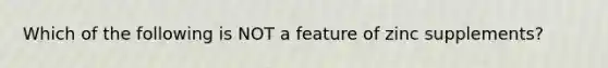 Which of the following is NOT a feature of zinc supplements?