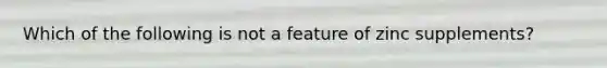 Which of the following is not a feature of zinc supplements?