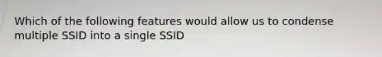 Which of the following features would allow us to condense multiple SSID into a single SSID