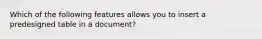 Which of the following features allows you to insert a predesigned table in a document?