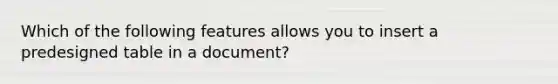 Which of the following features allows you to insert a predesigned table in a document?