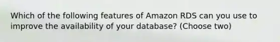 Which of the following features of Amazon RDS can you use to improve the availability of your database? (Choose two)