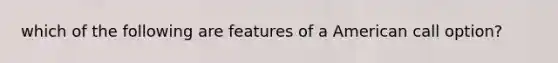 which of the following are features of a American call option?