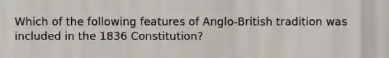 Which of the following features of Anglo-British tradition was included in the 1836 Constitution?